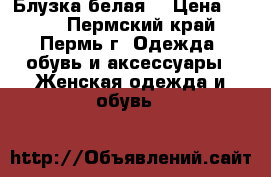 Блузка белая. › Цена ­ 350 - Пермский край, Пермь г. Одежда, обувь и аксессуары » Женская одежда и обувь   